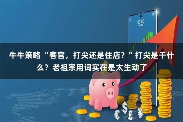 牛牛策略 “客官，打尖还是住店？”打尖是干什么？老祖宗用词实在是太生动了