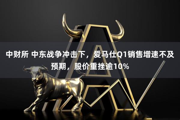 中财所 中东战争冲击下，爱马仕Q1销售增速不及预期，股价重挫逾10%